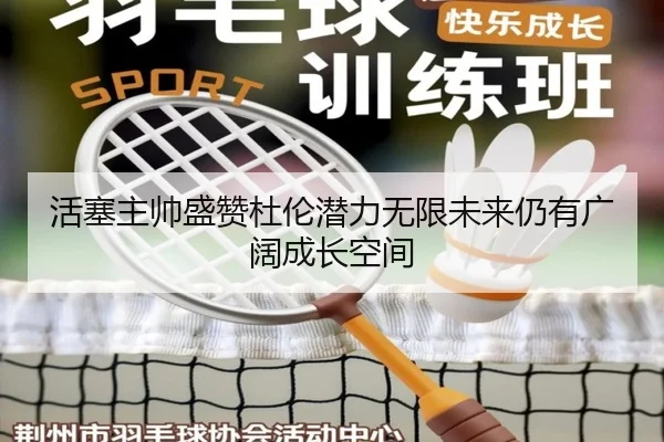 活塞主帅盛赞杜伦潜力无限未来仍有广阔成长空间